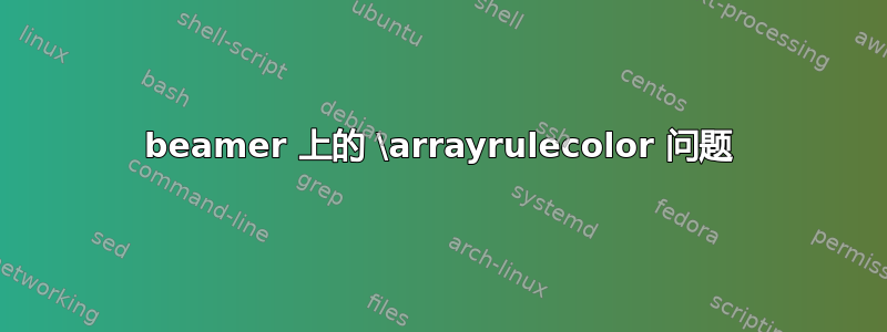 beamer 上的 \arrayrulecolor 问题