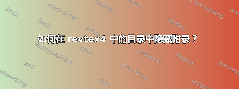 如何在 revtex4 中的目录中隐藏附录？