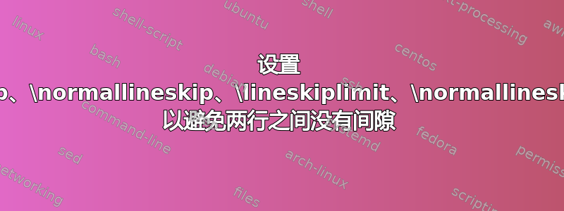 设置 \lineskip、\normallineskip、\lineskiplimit、\normallineskiplimit 以避免两行之间没有间隙