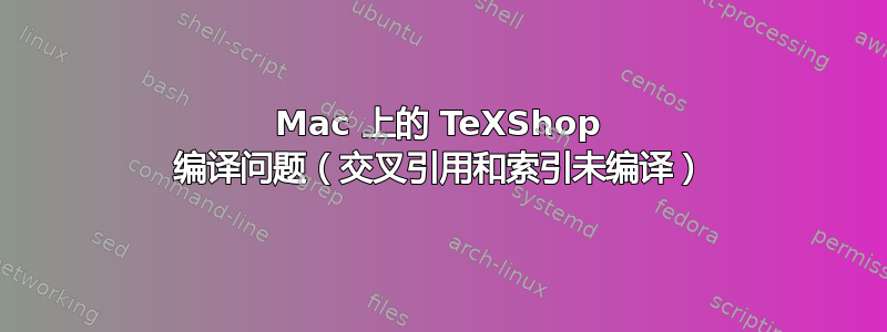 Mac 上的 TeXShop 编译问题（交叉引用和索引未编译）