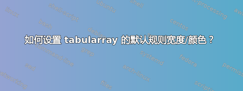 如何设置 tabularray 的默认规则宽度/颜色？