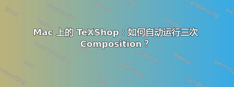 Mac 上的 TeXShop：如何自动运行三次 Composition？