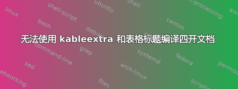 无法使用 kableextra 和表格标题编译四开文档