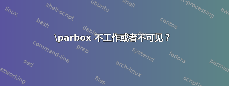 \parbox 不工作或者不可见？