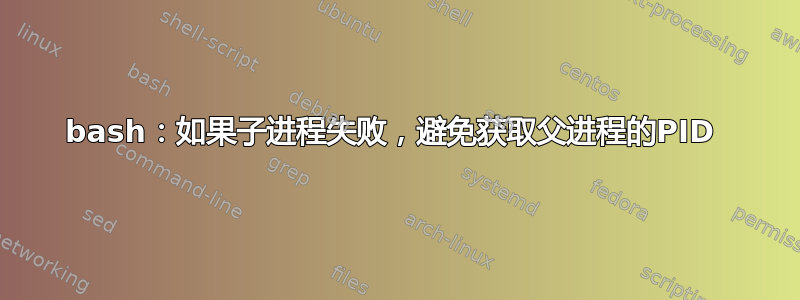 bash：如果子进程失败，避免获取父进程的PID 