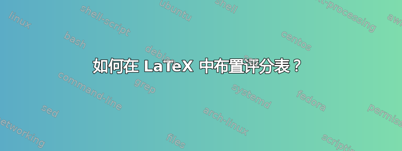 如何在 LaTeX 中布置评分表？