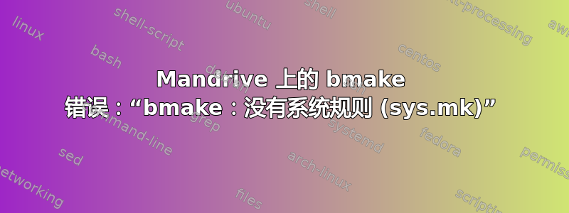 Mandrive 上的 bmake 错误：“bmake：没有系统规则 (sys.mk)”