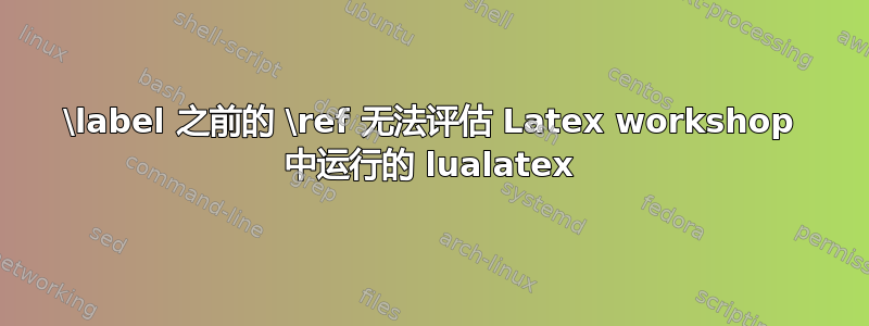 \label 之前的 \ref 无法评估 Latex workshop 中运行的 lualatex