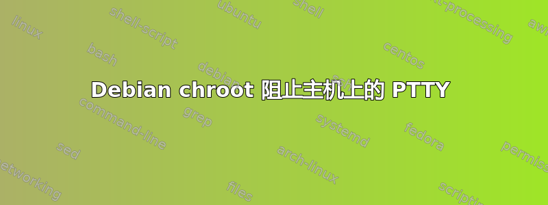 Debian chroot 阻止主机上的 PTTY