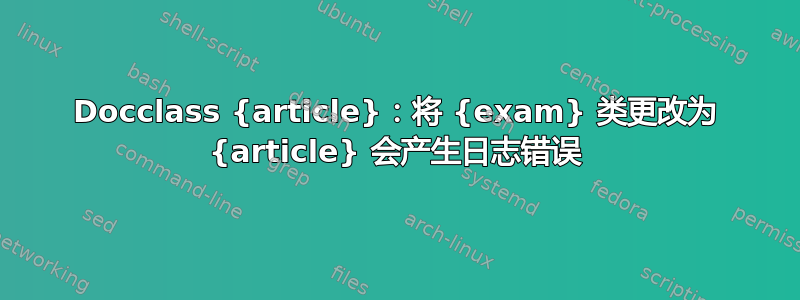 Docclass {article}：将 {exam} 类更改为 {article} 会产生日志错误