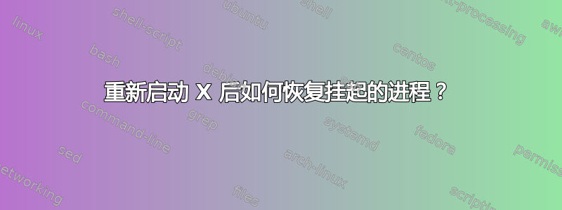 重新启动 X 后如何恢复挂起的进程？