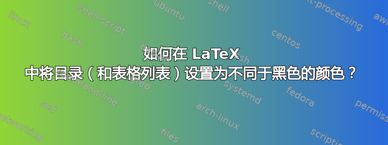 如何在 LaTeX 中将目录（和表格列表）设置为不同于黑色的颜色？