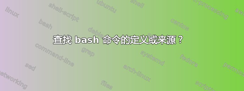 查找 bash 命令的定义或来源？ 