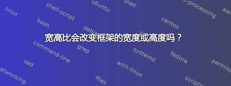 宽高比会改变框架的宽度或高度吗？