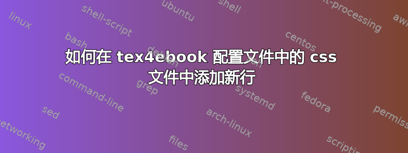 如何在 tex4ebook 配置文件中的 css 文件中添加新行