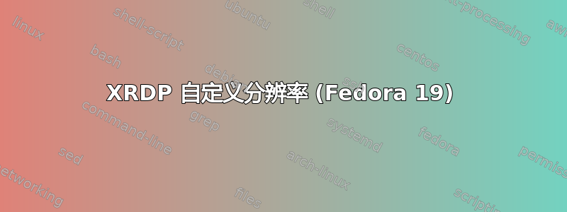 XRDP 自定义分辨率 (Fedora 19)