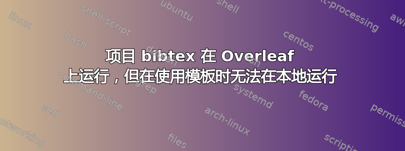 项目 bibtex 在 Overleaf 上运行，但在使用模板时无法在本地运行