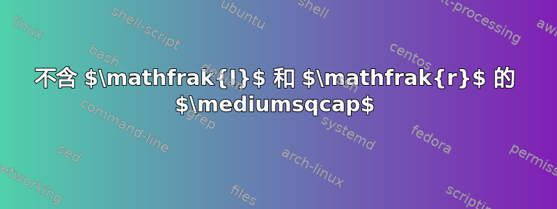 不含 $\mathfrak{I}$ 和 $\mathfrak{r}$ 的 $\mediumsqcap$