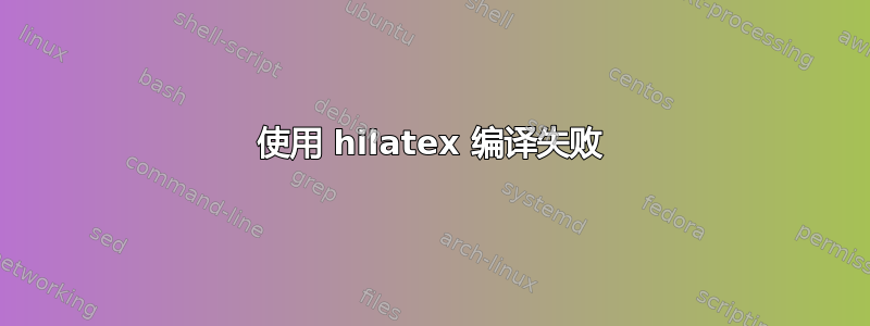 使用 hilatex 编译失败