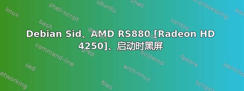 Debian Sid、AMD RS880 [Radeon HD 4250]、启动时黑屏