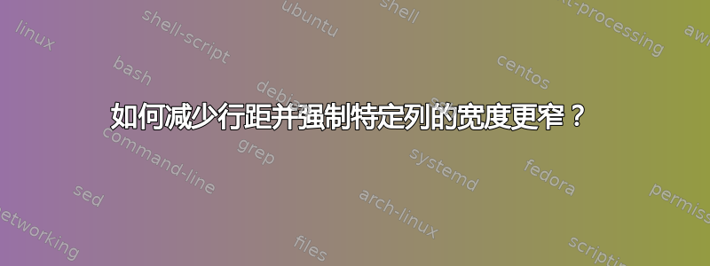 如何减少行距并强制特定列的宽度更窄？