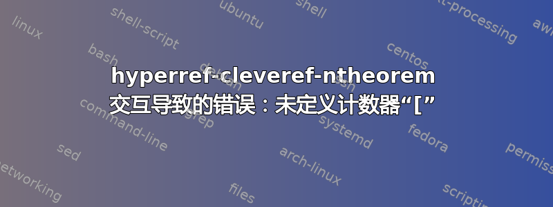 hyperref-cleveref-ntheorem 交互导致的错误：未定义计数器“[”