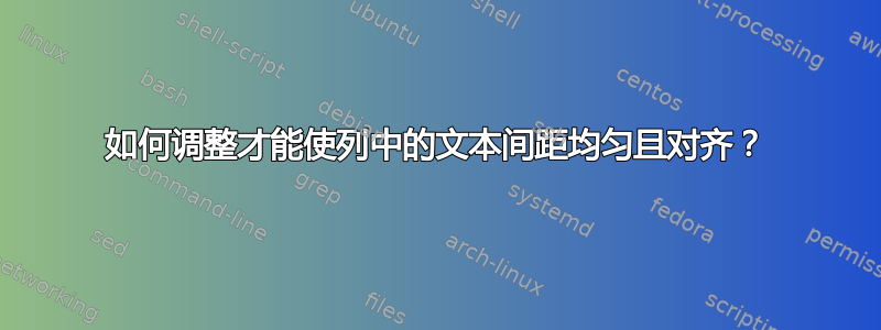 如何调整才能使列中的文本间距均匀且对齐？