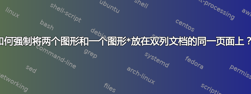 如何强制将两个图形和一个图形*放在双列文档的同一页面上？