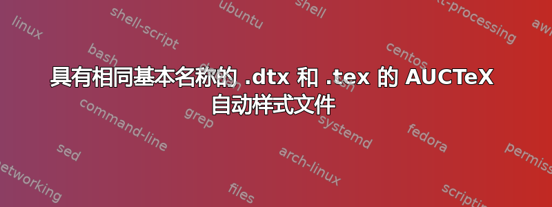 具有相同基本名称的 .dtx 和 .tex 的 AUCTeX 自动样式文件