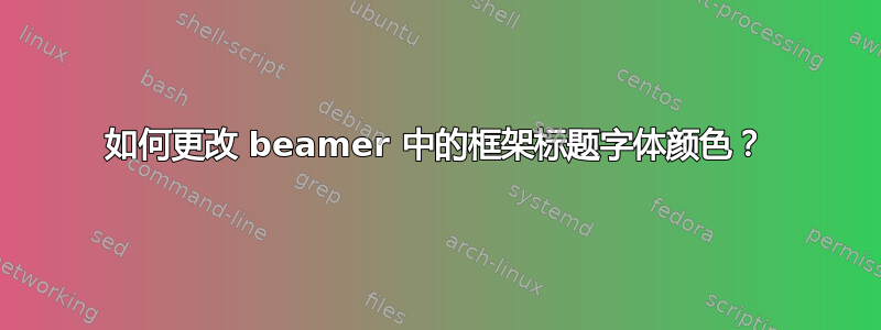 如何更改 beamer 中的框架标题字体颜色？