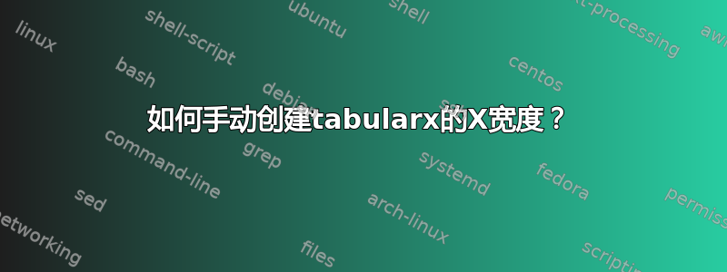 如何手动创建tabularx的X宽度？