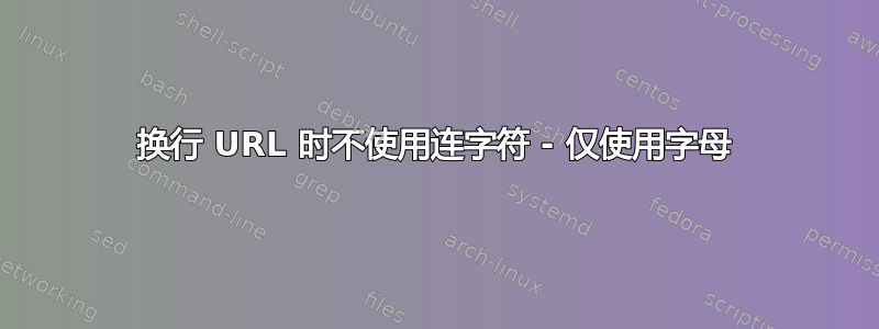 换行 URL 时不使用连字符 - 仅使用字母