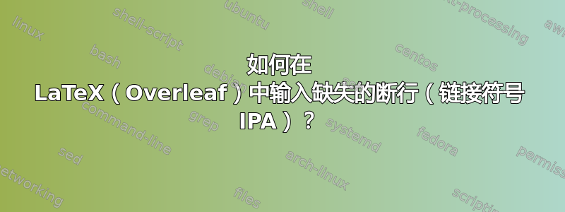 如何在 LaTeX（Overleaf）中输入缺失的断行（链接符号 IPA）？