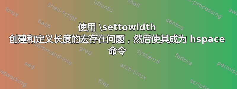 使用 \settowidth 创建和定义长度的宏存在问题，然后使其成为 hspace 命令