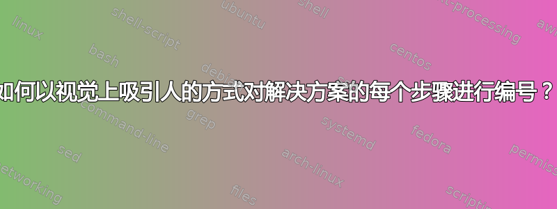 如何以视觉上吸引人的方式对解决方案的每个步骤进行编号？