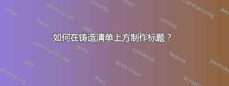 如何在铸造清单上方制作标题？