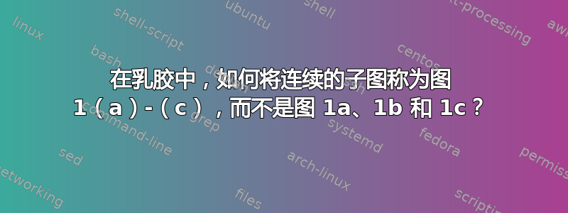 在乳胶中，如何将连续的子图称为图 1（a）-（c），而不是图 1a、1b 和 1c？