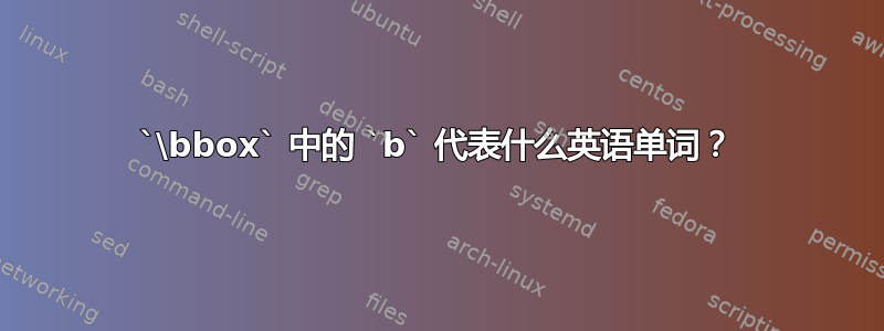 `\bbox` 中的 `b` 代表什么英语单词？