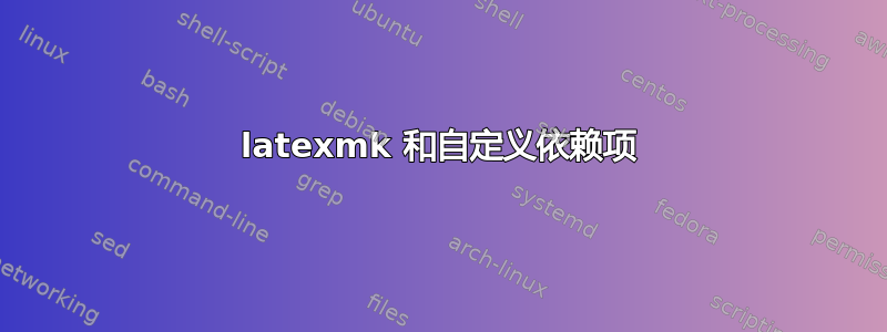 latexmk 和自定义依赖项