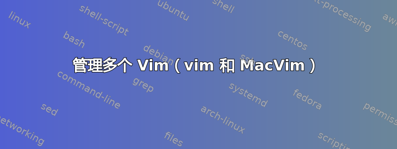 管理多个 Vim（vim 和 MacVim）