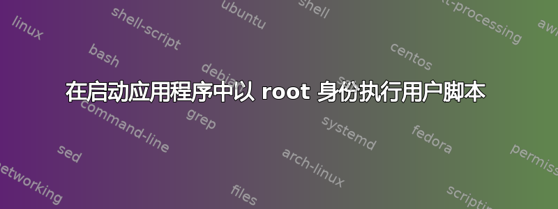 在启动应用程序中以 root 身份执行用户脚本