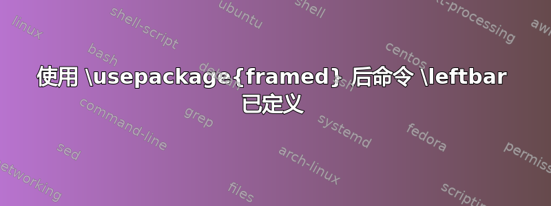 使用 \usepackage{framed} 后命令 \leftbar 已定义