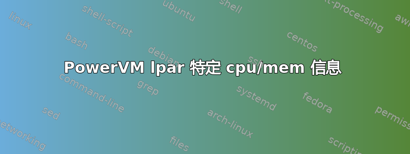 PowerVM lpar 特定 cpu/mem 信息