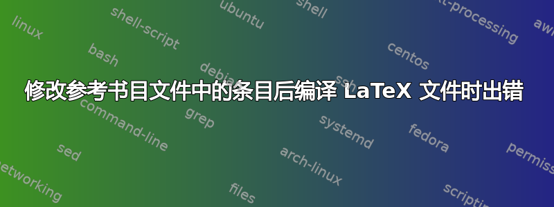 修改参考书目文件中的条目后编译 LaTeX 文件时出错