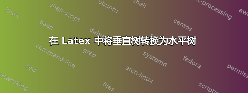 在 Latex 中将垂直树转换为水平树