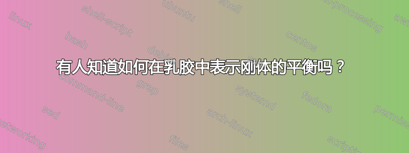 有人知道如何在乳胶中表示刚体的平衡吗？