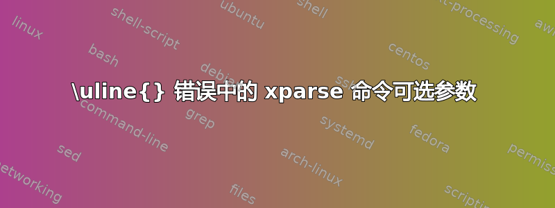 \uline{} 错误中的 xparse 命令可选参数