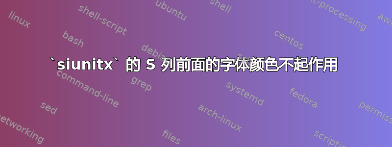 `siunitx` 的 S 列前面的字体颜色不起作用