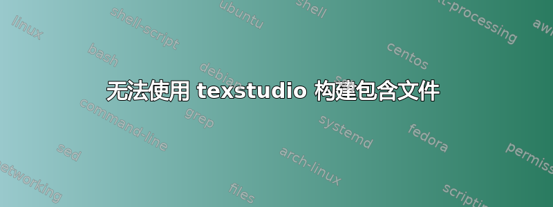 无法使用 texstudio 构建包含文件