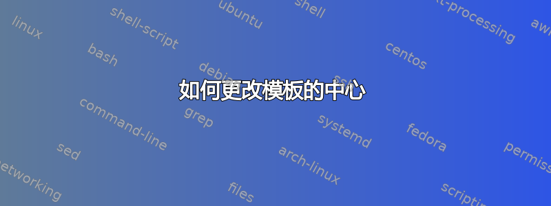 如何更改模板的中心